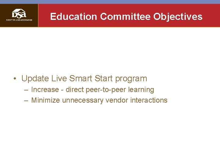 Education Committee Objectives • Update Live Smart Start program – Increase - direct peer-to-peer