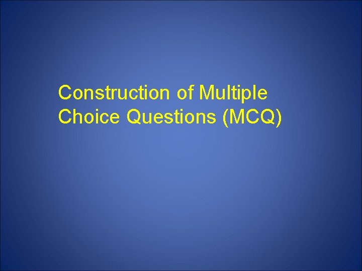 Construction of Multiple Choice Questions (MCQ) 