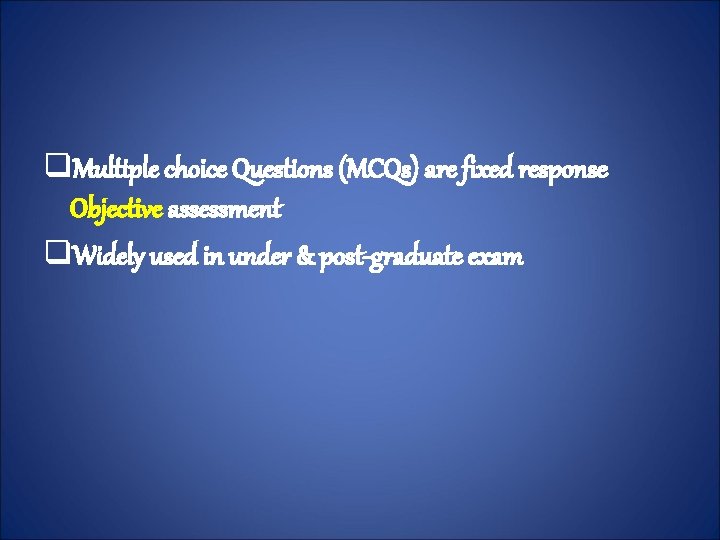 q. Multiple choice Questions (MCQs) are fixed response Objective assessment q. Widely used in