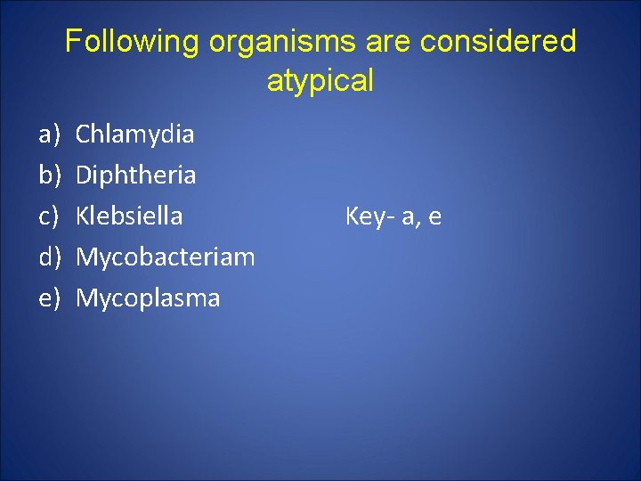 Following organisms are considered atypical a) b) c) d) e) Chlamydia Diphtheria Klebsiella Mycobacteriam