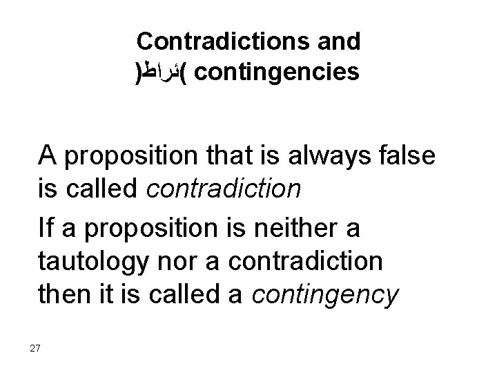 Contradictions and ) (ﺋﺮﺍﻁ contingencies A proposition that is always false is called contradiction Contradictions and ) (ﺋﺮﺍﻁ contingencies A proposition that is always false is called contradiction