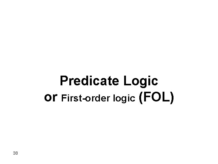 Predicate Logic or First-order logic (FOL) 38 