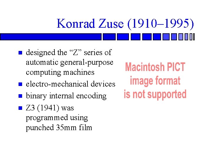 Konrad Zuse (1910– 1995) designed the “Z” series of automatic general-purpose computing machines electro-mechanical Konrad Zuse (1910– 1995) designed the “Z” series of automatic general-purpose computing machines electro-mechanical