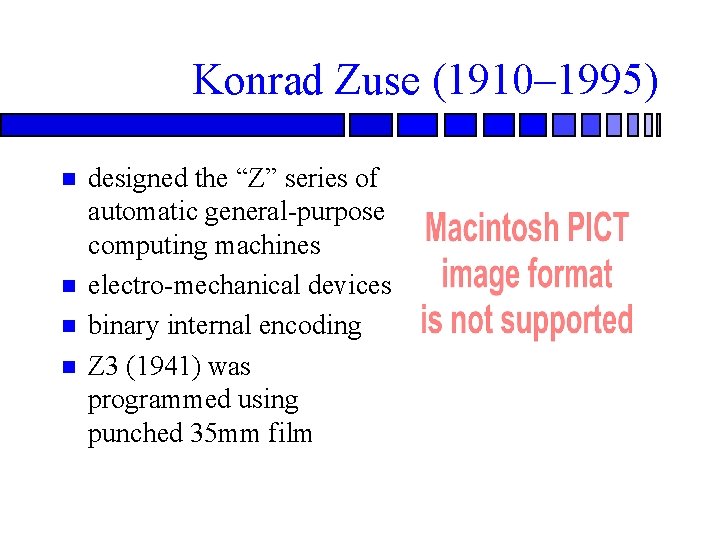 Konrad Zuse (1910– 1995) designed the “Z” series of automatic general-purpose computing machines electro-mechanical