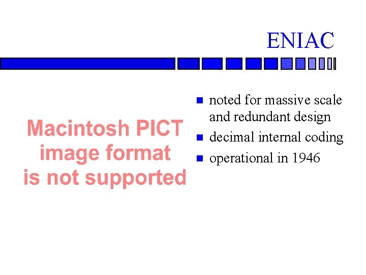 ENIAC noted for massive scale and redundant design decimal internal coding operational in 1946 ENIAC noted for massive scale and redundant design decimal internal coding operational in 1946