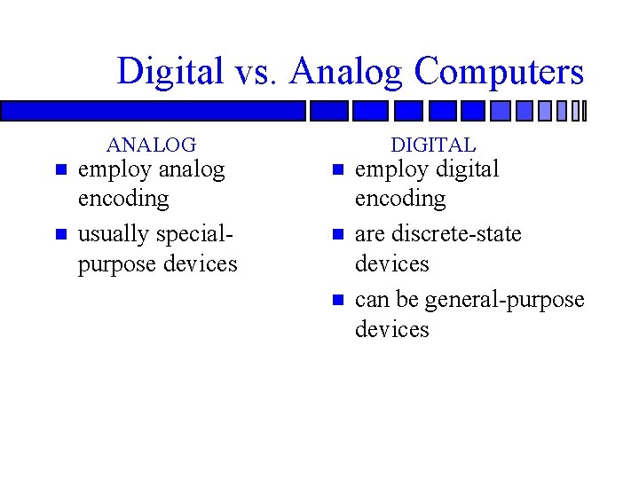 Digital vs. Analog Computers ANALOG employ analog encoding usually specialpurpose devices DIGITAL employ digital Digital vs. Analog Computers ANALOG employ analog encoding usually specialpurpose devices DIGITAL employ digital