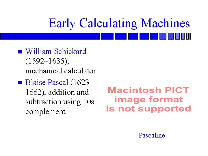 Early Calculating Machines William Schickard (1592– 1635), mechanical calculator Blaise Pascal (1623– 1662), addition