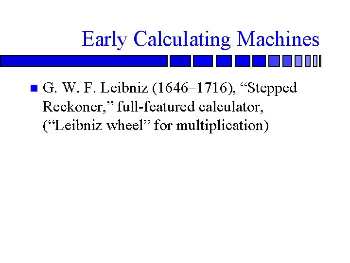 Early Calculating Machines G. W. F. Leibniz (1646– 1716), “Stepped Reckoner, ” full-featured calculator,