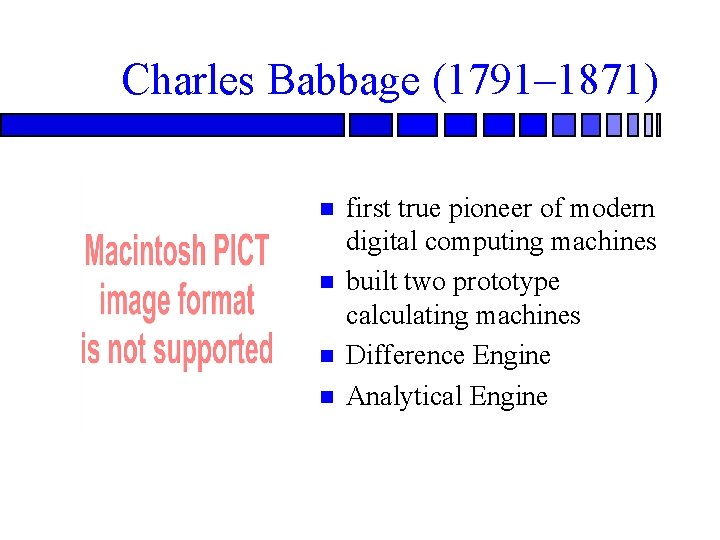 Charles Babbage (1791– 1871) first true pioneer of modern digital computing machines built two