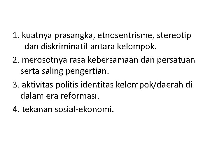 1. kuatnya prasangka, etnosentrisme, stereotip dan diskriminatif antara kelompok. 2. merosotnya rasa kebersamaan dan