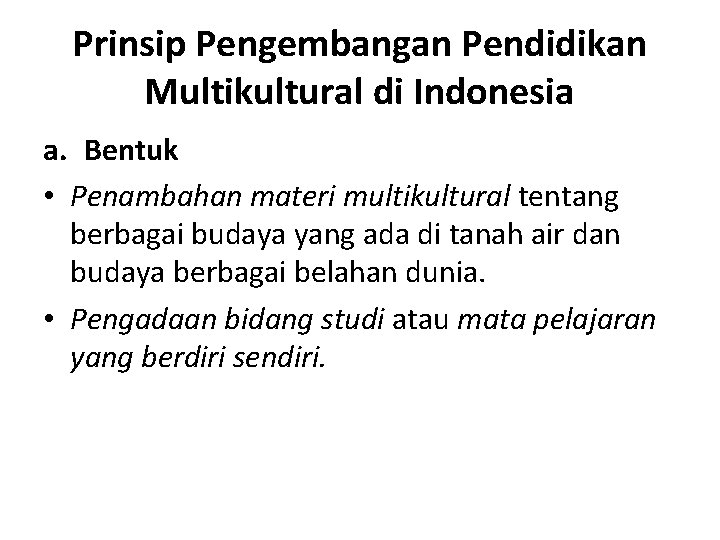 Prinsip Pengembangan Pendidikan Multikultural di Indonesia a. Bentuk • Penambahan materi multikultural tentang berbagai