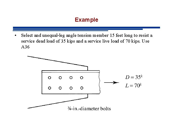 Example • Select and unequal-leg angle tension member 15 feet long to resist a