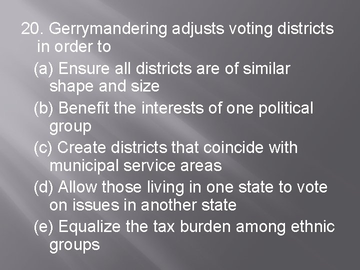 20. Gerrymandering adjusts voting districts in order to (a) Ensure all districts are of