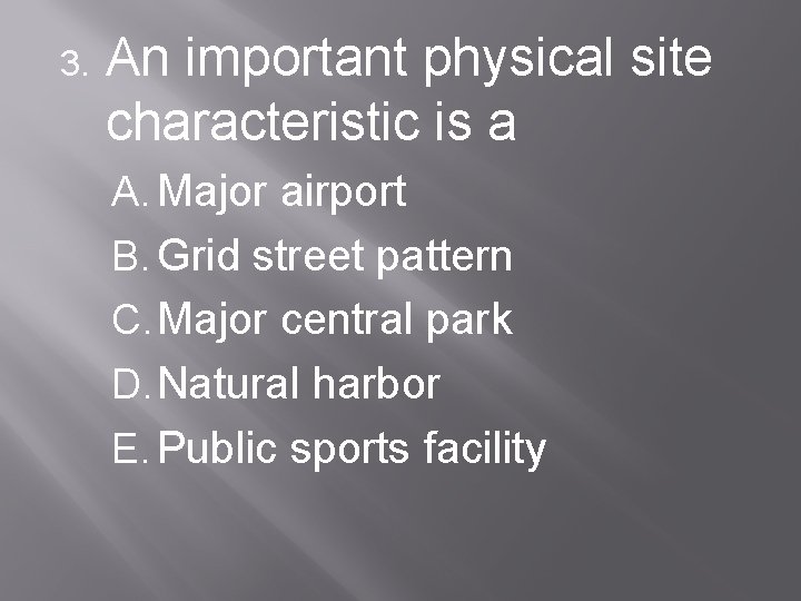 3. An important physical site characteristic is a A. Major airport B. Grid street