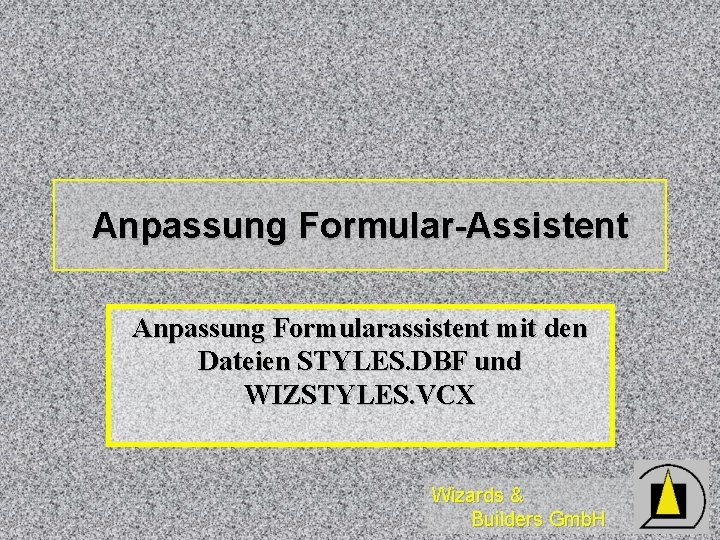 Anpassung Formular-Assistent Anpassung Formularassistent mit den Dateien STYLES. DBF und WIZSTYLES. VCX Wizards &