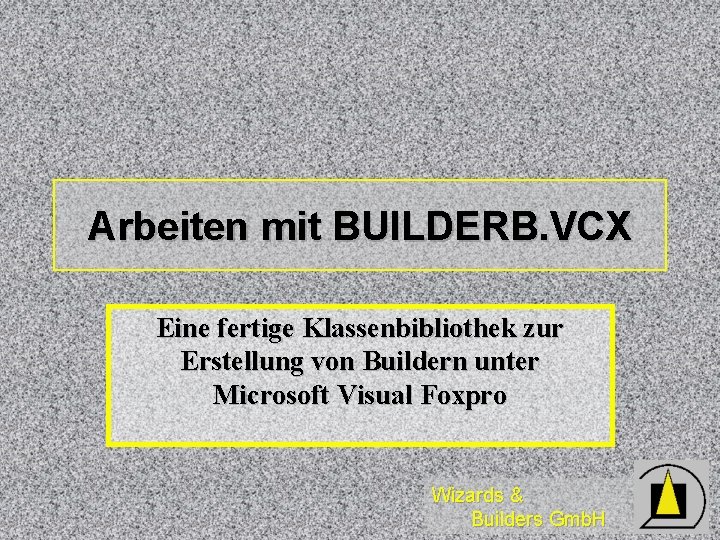 Arbeiten mit BUILDERB. VCX Eine fertige Klassenbibliothek zur Erstellung von Buildern unter Microsoft Visual