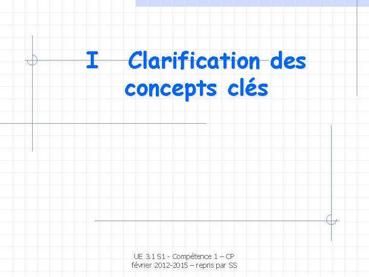 I Clarification des concepts clés UE 3. 1 S 1 - Compétence 1 –