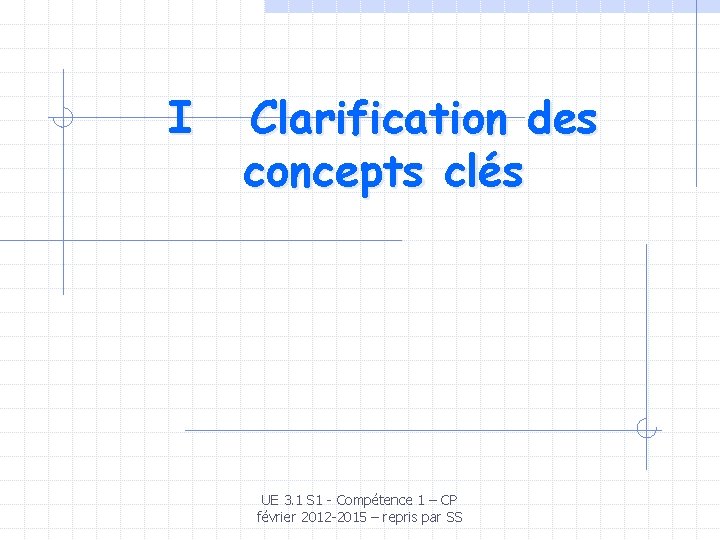 I Clarification des concepts clés UE 3. 1 S 1 - Compétence 1 – I Clarification des concepts clés UE 3. 1 S 1 - Compétence 1 –