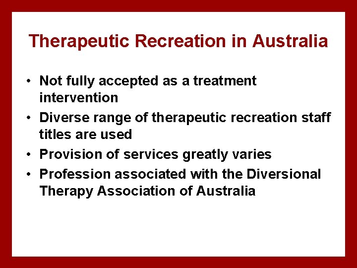 Therapeutic Recreation in Australia • Not fully accepted as a treatment intervention • Diverse