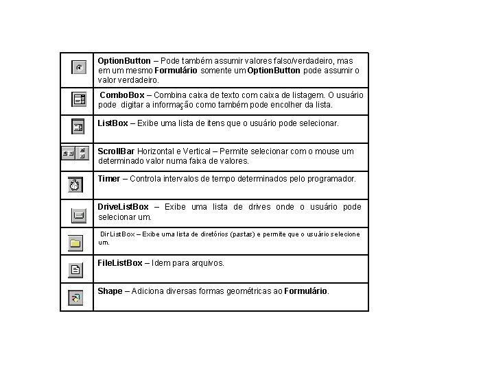 Option. Button – Pode também assumir valores falso/verdadeiro, mas em um mesmo Formulário somente