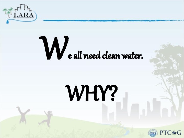 W e all need clean water. WHY? 