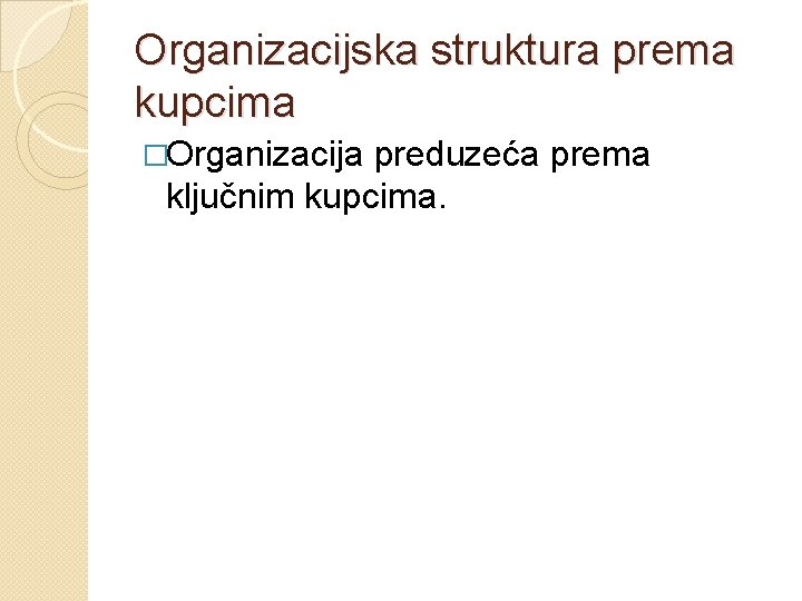 Organizacijska struktura prema kupcima �Organizacija preduzeća prema ključnim kupcima. 