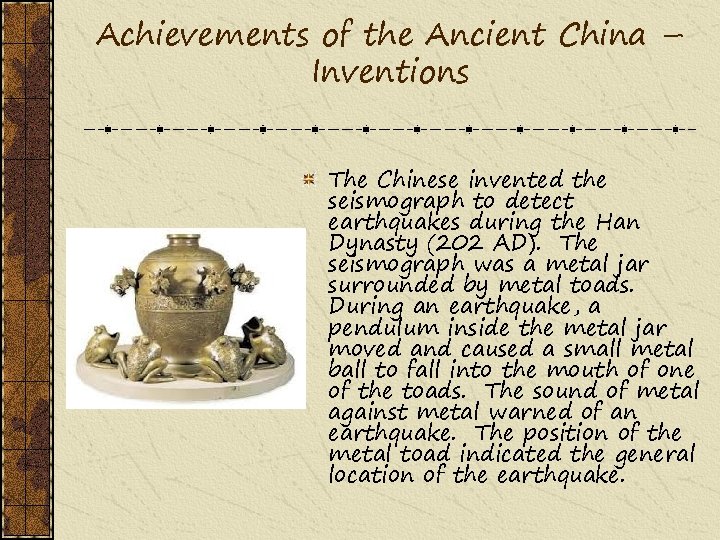 Achievements of the Ancient China – Inventions The Chinese invented the seismograph to detect