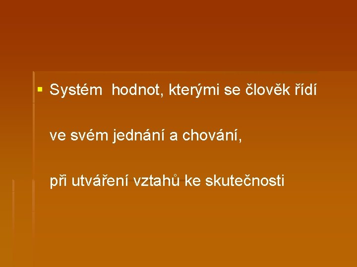 § Systém hodnot, kterými se člověk řídí ve svém jednání a chování, při utváření