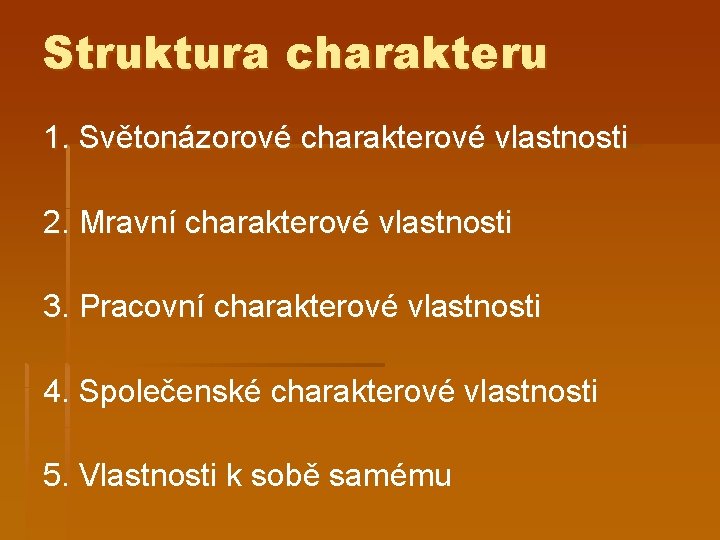 Struktura charakteru 1. Světonázorové charakterové vlastnosti 2. Mravní charakterové vlastnosti 3. Pracovní charakterové vlastnosti