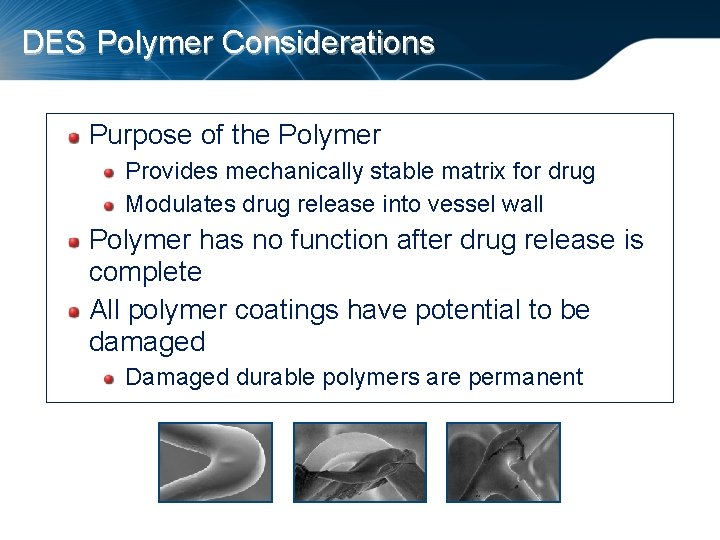 DES Polymer Considerations Purpose of the Polymer Provides mechanically stable matrix for drug Modulates