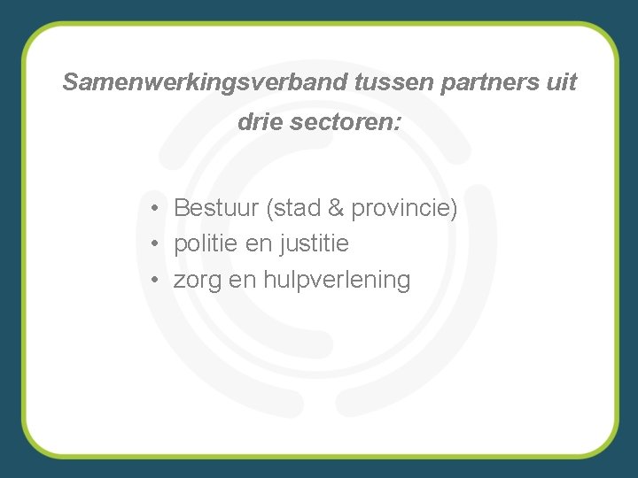 Samenwerkingsverband tussen partners uit drie sectoren: • Bestuur (stad & provincie) • politie en