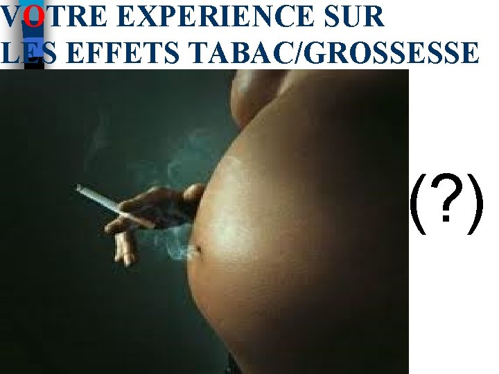 VOTRE EXPERIENCE SUR LES EFFETS TABAC/GROSSESSE (? ) 