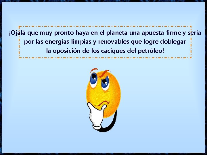 ¡Ojalá que muy pronto haya en el planeta una apuesta firme y seria por