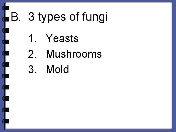B. 3 types of fungi 1. Yeasts 2. Mushrooms 3. Mold 