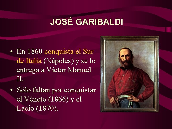 JOSÉ GARIBALDI • En 1860 conquista el Sur de Italia (Nápoles) y se lo