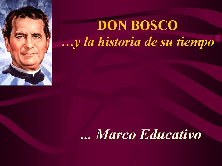 DON BOSCO …y la historia de su tiempo . . . Marco Educativo 