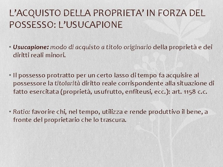 L’ACQUISTO DELLA PROPRIETA’ IN FORZA DEL POSSESSO: L’USUCAPIONE • Usucapione: modo di acquisto a