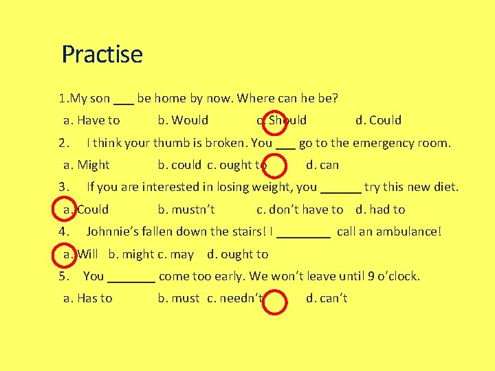 Practise 1. My son ___ be home by now. Where can he be? a.