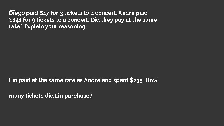 Diego paid $47 for 3 tickets to a concert. Andre paid $141 for 9