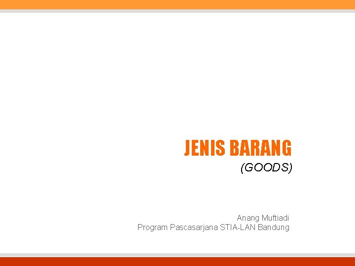 JENIS BARANG (GOODS) Anang Muftiadi Program Pascasarjana STIA-LAN Bandung 