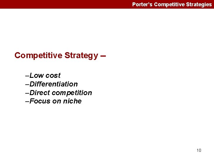 Porter’s Competitive Strategies Competitive Strategy -–Low cost –Differentiation –Direct competition –Focus on niche 10