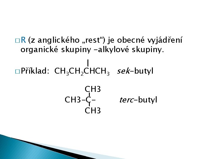 �R (z anglického „rest“) je obecné vyjádření organické skupiny -alkylové skupiny. � Příklad: CH