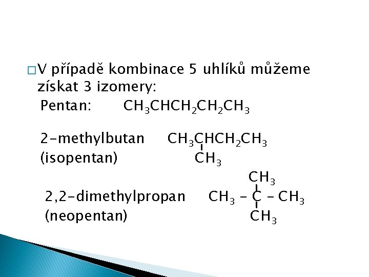 �V případě kombinace 5 uhlíků můžeme získat 3 izomery: Pentan: CH 3 CHCH 2