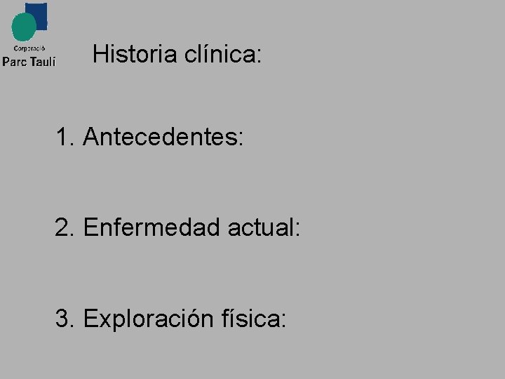 Historia clínica: 1. Antecedentes: 2. Enfermedad actual: 3. Exploración física: 