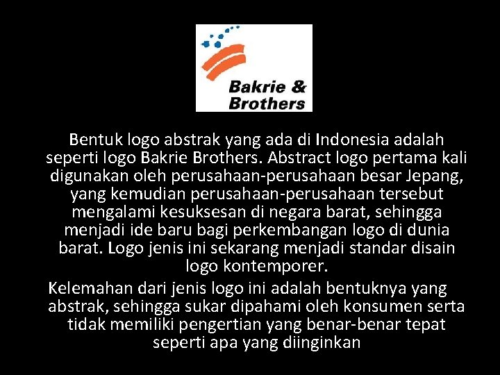 Bentuk logo abstrak yang ada di Indonesia adalah seperti logo Bakrie Brothers. Abstract logo