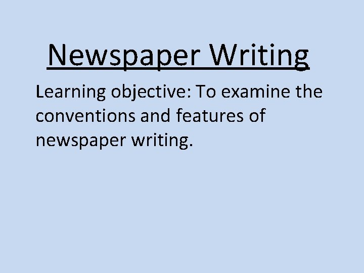 Newspaper Writing Learning objective: To examine the conventions and features of newspaper writing. 