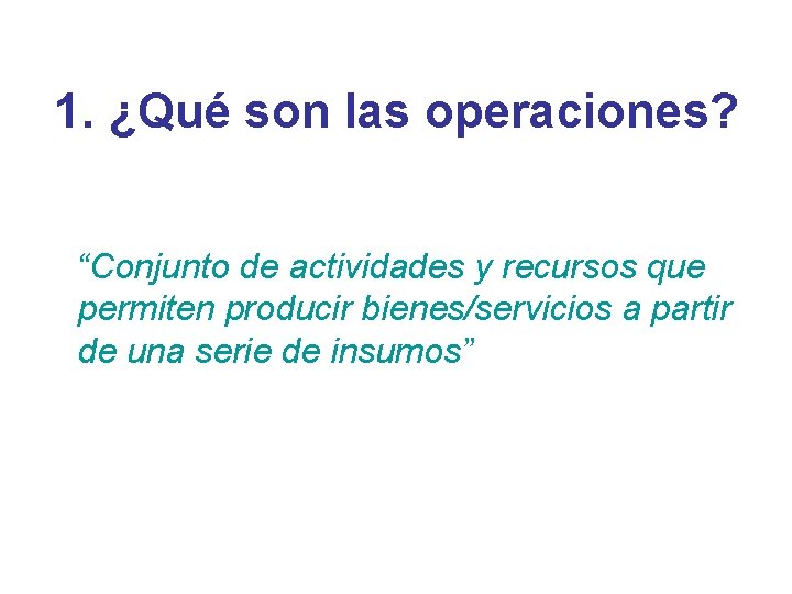 1. ¿Qué son las operaciones? “Conjunto de actividades y recursos que permiten producir bienes/servicios