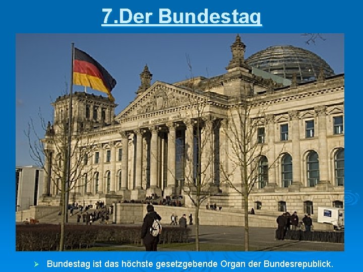 7. Der Bundestag Ø Bundestag ist das höchste gesetzgebende Organ der Bundesrepublick. 