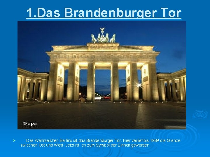 1. Das Brandenburger Tor Ø Das Wahrzeichen Berlins ist das Brandenburger Tor. Hier verlief