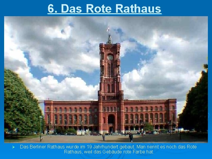 6. Das Rote Rathaus Ø Das Berliner Rathaus wurde im 19 Jahrhundert gebaut. Man